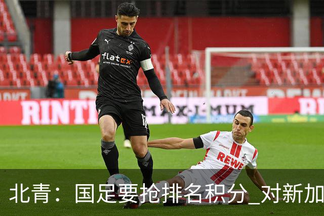 北青：国足要抢排名积分 对新加坡武磊首发可能性不大
